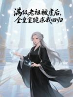 满级老祖被虐后，全皇室跪求我回归