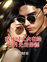 我死时丈夫在给白月光当保镖